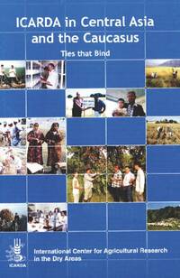 Ties that Bind: ICARDA in Central Asia and the Caucasus. A Decade of Achievements Ties that Bind: ICARDA in Central Asia and the Caucasus. A Decade of Achievements